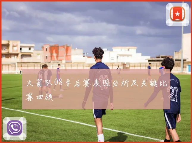 火箭队08季后赛表现分析及关键比赛回顾
