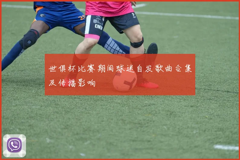 世俱杯比赛期间球迷自发歌曲合集及传播影响