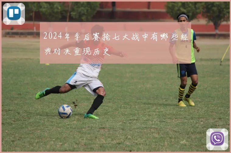 2024年季后赛抢七大战中有哪些经典对决重现历史