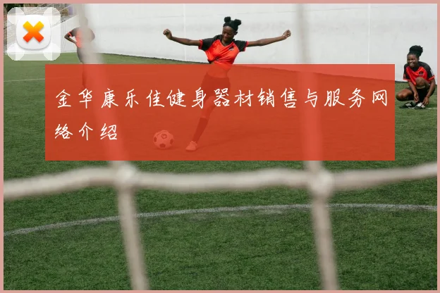 金华康乐佳健身器材销售与服务网络介绍