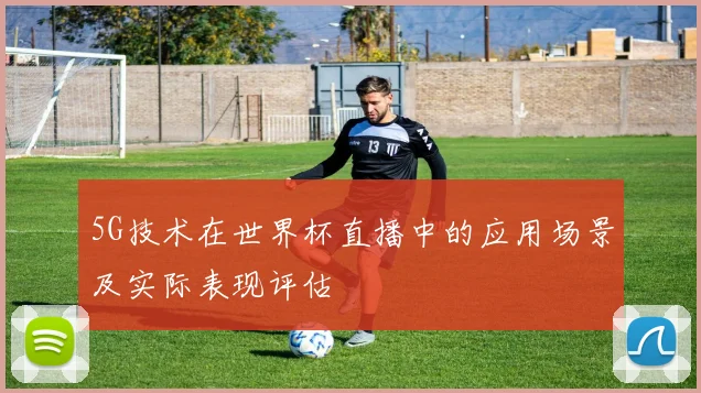 5G技术在世界杯直播中的应用场景及实际表现评估