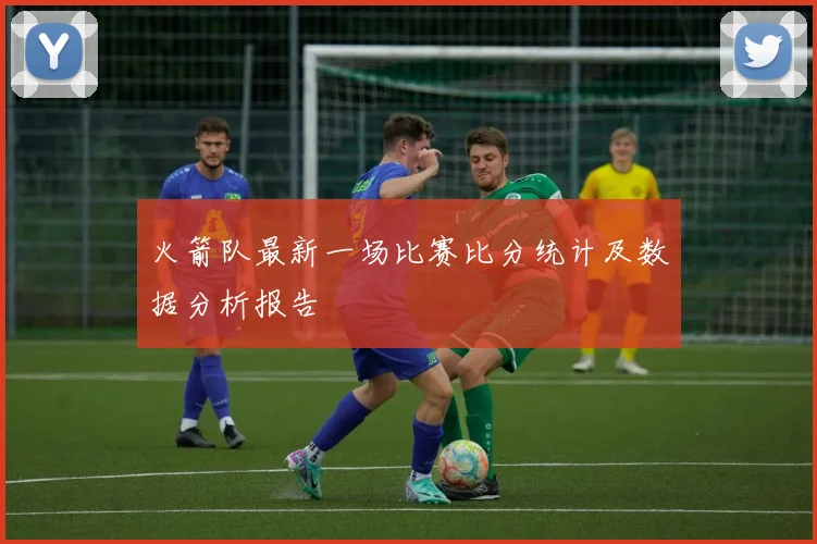 火箭队最新一场比赛比分统计及数据分析报告
