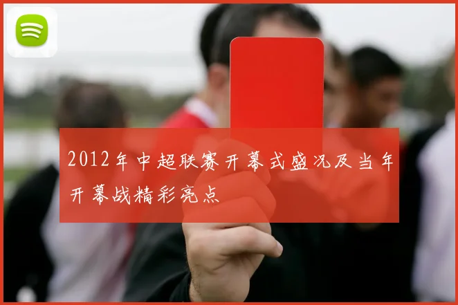 2012年中超联赛开幕式盛况及当年开幕战精彩亮点