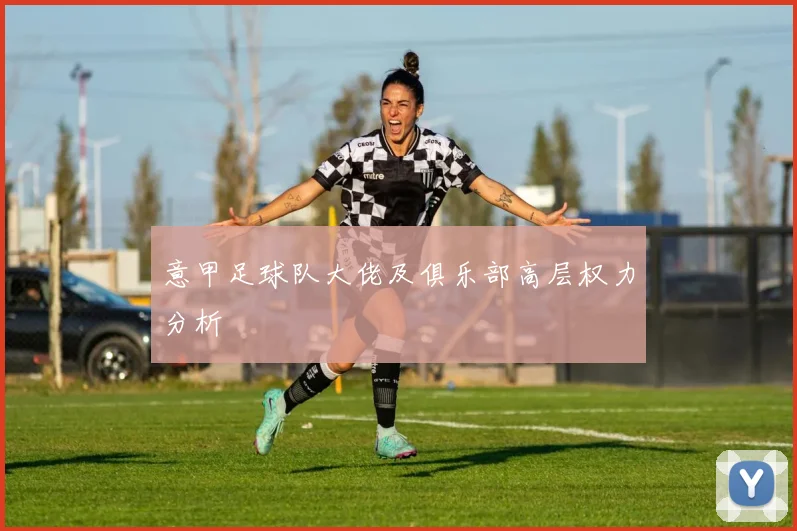 意甲足球队大佬及俱乐部高层权力分析